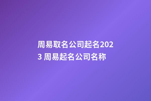 周易取名公司起名2023 周易起名公司名称-第1张-公司起名-玄机派